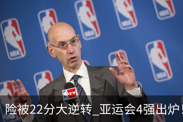 险被22分大逆转 亚运会4强出炉！中国男篮半决赛对手确定:PK日本队